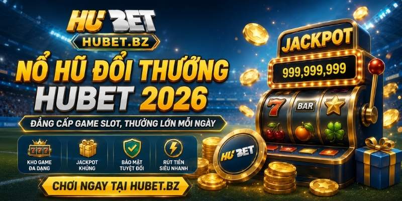 Nổ Hũ Đổi Thưởng Hubet 2026 – Đẳng Cấp Game Slot, Thưởng Lớn Mỗi Ngày