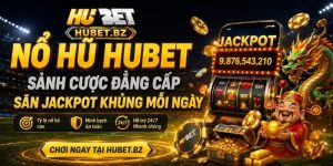 Nổ Hũ Hubet – Sảnh Cược Đẳng Cấp, Săn Jackpot Khủng Mỗi Ngày