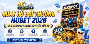 Quay Hũ Đổi Thưởng Hubet 2026 – Săn Jackpot Khủng, Rút Tiền Tốc Độ